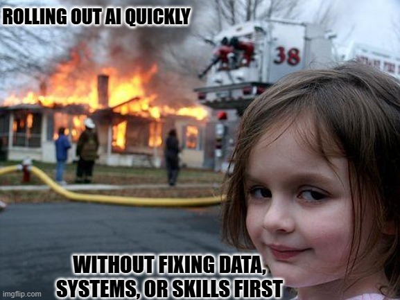 Disaster Girl Meme | ROLLING OUT AI QUICKLY; WITHOUT FIXING DATA, SYSTEMS, OR SKILLS FIRST | image tagged in memes,disaster girl | made w/ Imgflip meme maker