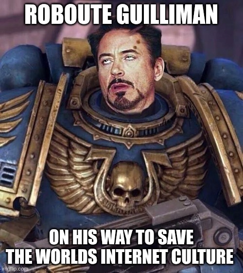 Robert Downey Face Warhammer 40k | ROBOUTE GUILLIMAN ON HIS WAY TO SAVE THE WORLDS INTERNET CULTURE | image tagged in robert downey face warhammer 40k | made w/ Imgflip meme maker