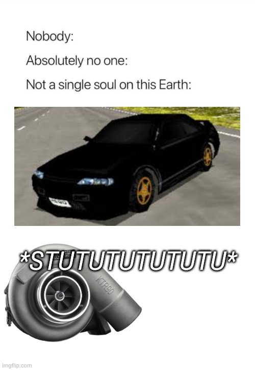 Nobody Absolutely No One Meme Nissan Skyline R32 | *STUTUTUTUTUTU* | image tagged in nobody absolutely no one,nissan,turbo,japan,nissan skyline r32 rumblesushi 3d | made w/ Imgflip meme maker