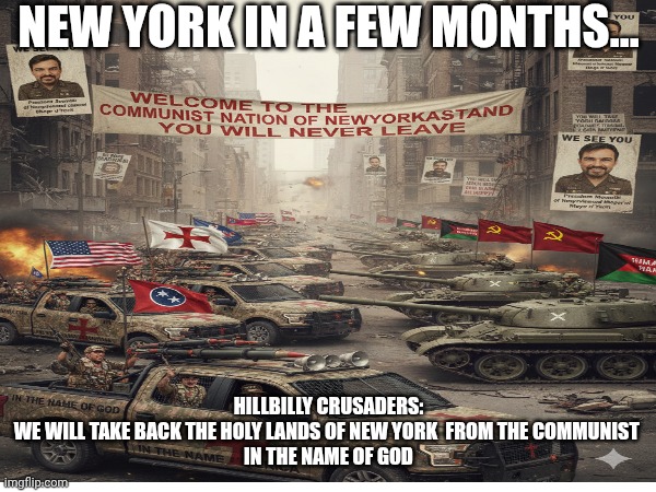 Hillbilly crusaders | NEW YORK IN A FEW MONTHS... HILLBILLY CRUSADERS: 
WE WILL TAKE BACK THE HOLY LANDS OF NEW YORK  FROM THE COMMUNIST 
 IN THE NAME OF GOD | made w/ Imgflip meme maker
