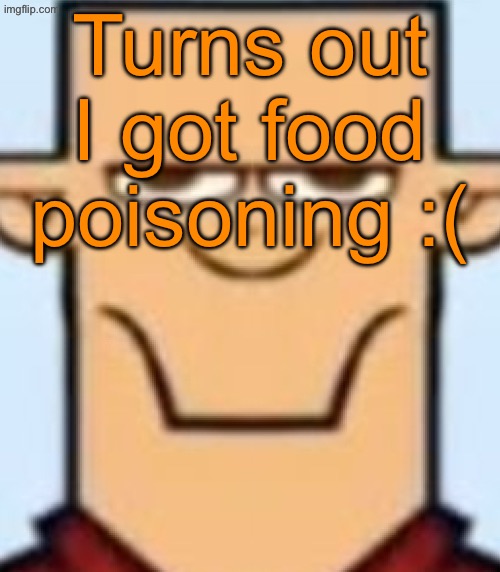 Sped Tyler | Turns out I got food poisoning :( | image tagged in sped tyler | made w/ Imgflip meme maker