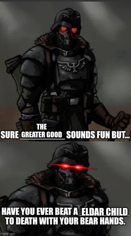 “Sure ______ sounds fun but…” Warhammer 40 krieg grenadier. | THE GREATER GOOD; ELDAR CHILD | image tagged in sure ______ sounds fun but warhammer 40 krieg grenadier | made w/ Imgflip meme maker