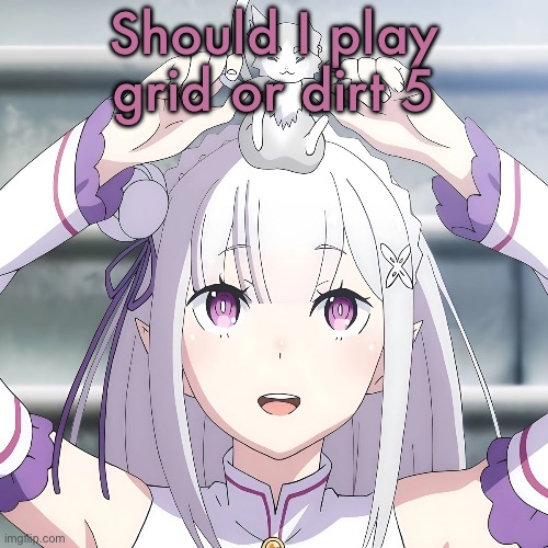 Emilia | Should I play grid or dirt 5 | image tagged in emilia | made w/ Imgflip meme maker