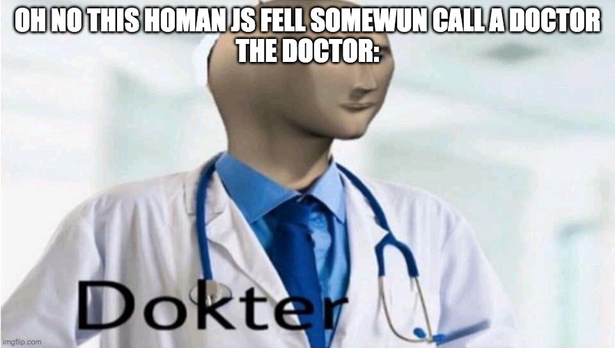 "how was the fall?" | OH NO THIS HOMAN JS FELL SOMEWUN CALL A DOCTOR
THE DOCTOR: | image tagged in meme man dokter,undertale,fall | made w/ Imgflip meme maker