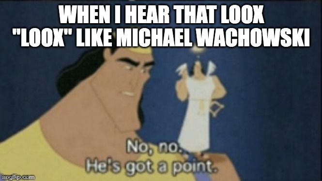 why do they look so similar | WHEN I HEAR THAT LOOX "LOOX" LIKE MICHAEL WACHOWSKI | image tagged in no no hes got a point,undertale,monsters inc | made w/ Imgflip meme maker