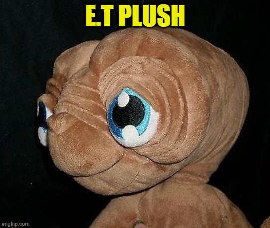 ET Plush | E.T PLUSH | image tagged in et plush | made w/ Imgflip meme maker