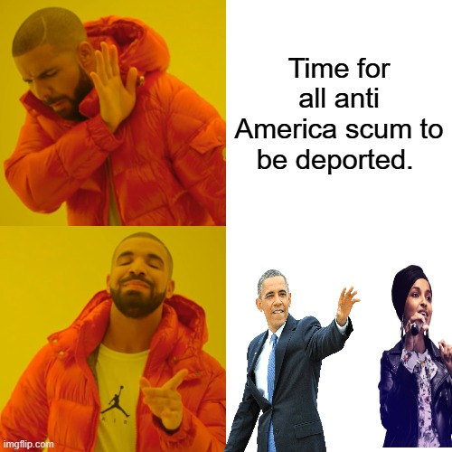 Especially illegally elected pres. | Time for all anti America scum to be deported. | image tagged in memes,drake hotline bling | made w/ Imgflip meme maker