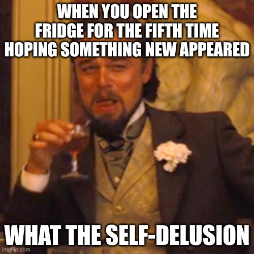 Laughing Leo | WHEN YOU OPEN THE FRIDGE FOR THE FIFTH TIME HOPING SOMETHING NEW APPEARED; WHAT THE SELF-DELUSION | image tagged in memes,laughing leo | made w/ Imgflip meme maker