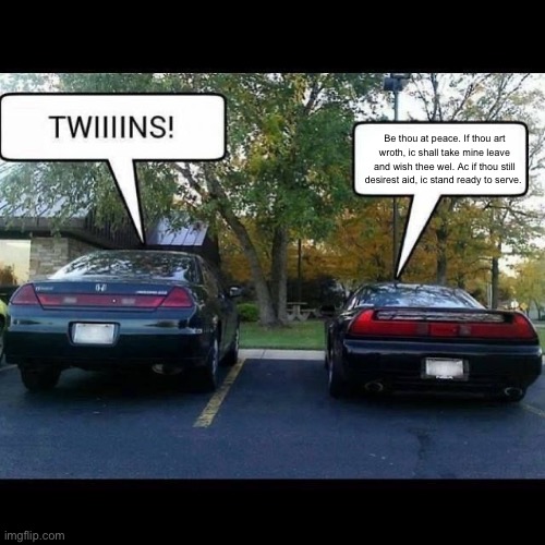 Be thou at peace. If thou art wroth, ic shall take mine leave and wish thee wel. Ac if thou still desirest aid, ic stand ready to serve. | image tagged in car,memes,cunny | made w/ Imgflip meme maker