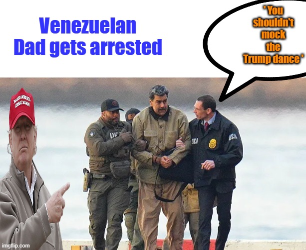 ' Its called Due process dems, no ones above the law' | ' You shouldn't mock the Trump dance '; Venezuelan Dad gets arrested | made w/ Imgflip meme maker