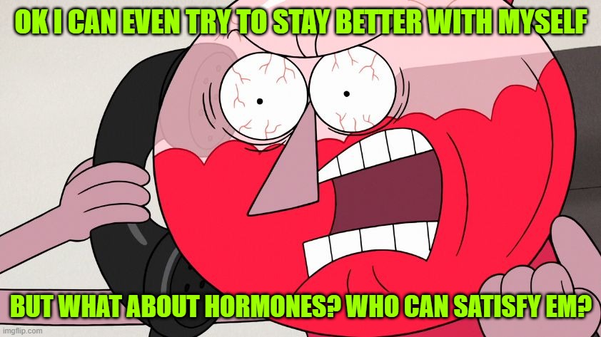 Angry Benson | OK I CAN EVEN TRY TO STAY BETTER WITH MYSELF; BUT WHAT ABOUT HORMONES? WHO CAN SATISFY EM? | image tagged in angry benson | made w/ Imgflip meme maker