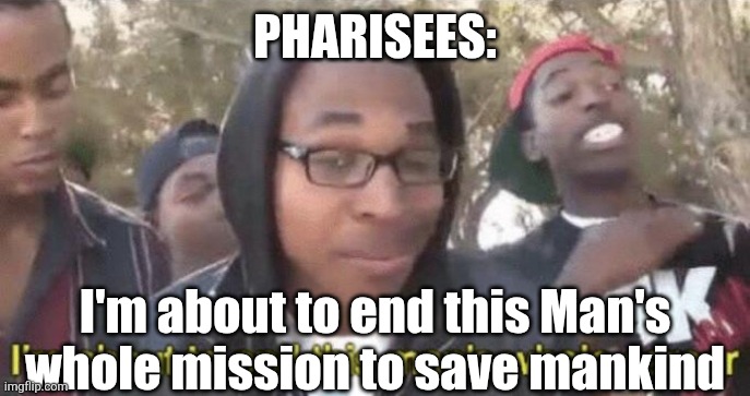 I’m about to end this man’s whole career | PHARISEES: I'm about to end this Man's whole mission to save mankind | image tagged in i m about to end this man s whole career | made w/ Imgflip meme maker