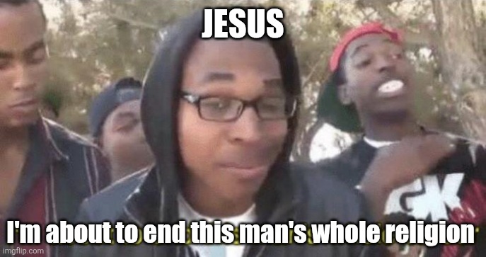 I’m about to end this man’s whole career | JESUS I'm about to end this man's whole religion | image tagged in i m about to end this man s whole career | made w/ Imgflip meme maker