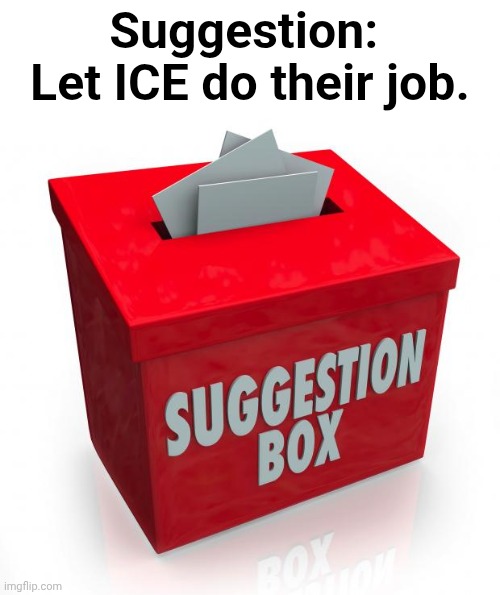 I heard somebody won a stupid prize playing a stupid game... | Suggestion:  Let ICE do their job. | image tagged in suggestion box,police,illegal immigration | made w/ Imgflip meme maker