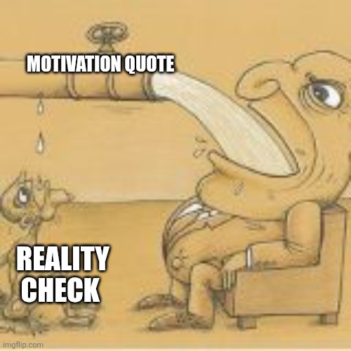 fat man drinking from pipe | MOTIVATION QUOTE; REALITY CHECK | image tagged in fat man drinking from pipe | made w/ Imgflip meme maker