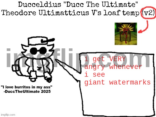 Ducc's loaf temp (v2) | i get VERY angry whenever i see giant watermarks | image tagged in ducc's loaf temp v2 | made w/ Imgflip meme maker