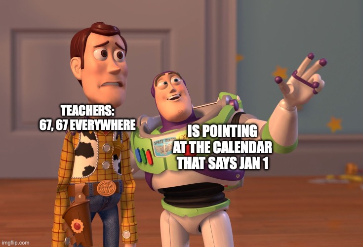 X, X Everywhere | TEACHERS: 67, 67 EVERYWHERE; IS POINTING AT THE CALENDAR THAT SAYS JAN 1 | image tagged in memes,x x everywhere | made w/ Imgflip meme maker