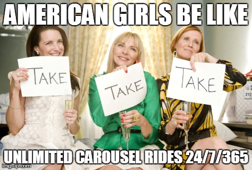 AMERICAN GIRLS BE LIKE UNLIMITED CAROUSEL RIDES 24/7/365 | made w/ Imgflip meme maker