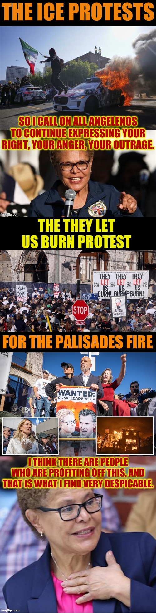 What Do You Think About Karen Bass' Response To: | THE ICE PROTESTS; SO I CALL ON ALL ANGELENOS TO CONTINUE EXPRESSING YOUR RIGHT, YOUR ANGER, YOUR OUTRAGE. THE THEY LET US BURN PROTEST; I THINK THERE ARE PEOPLE WHO ARE PROFITING OFF THIS, AND THAT IS WHAT I FIND VERY DESPICABLE. | image tagged in memes,politics,karen,bass,response,protest | made w/ Imgflip meme maker