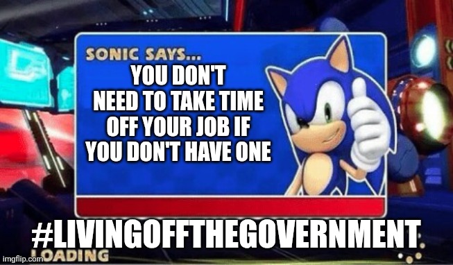 Sonic Says | YOU DON'T NEED TO TAKE TIME OFF YOUR JOB IF YOU DON'T HAVE ONE #LIVINGOFFTHEGOVERNMENT | image tagged in sonic says | made w/ Imgflip meme maker