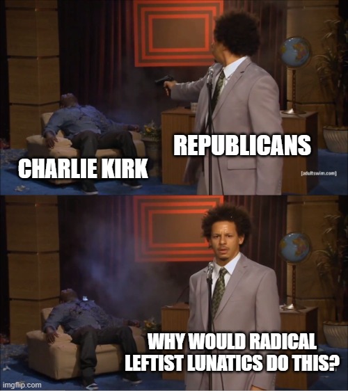 Who Killed Hannibal Meme | REPUBLICANS; CHARLIE KIRK; WHY WOULD RADICAL LEFTIST LUNATICS DO THIS? | image tagged in memes,who killed hannibal | made w/ Imgflip meme maker