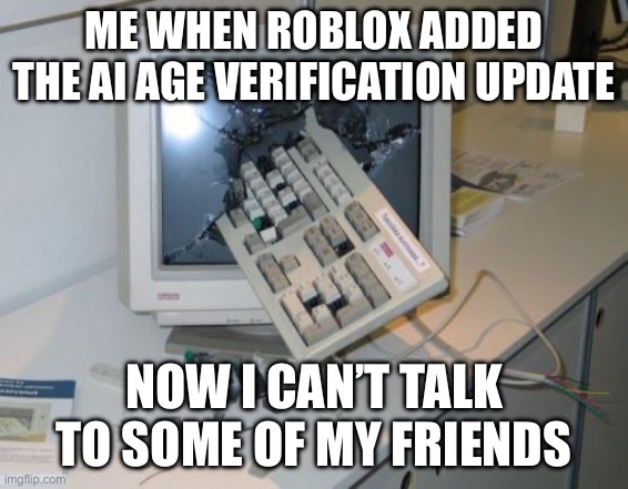FNAF rage | ME WHEN ROBLOX ADDED THE AI AGE VERIFICATION UPDATE NOW I CAN’T TALK TO SOME OF MY FRIENDS | image tagged in fnaf rage | made w/ Imgflip meme maker