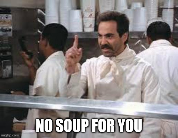 No soup | NO SOUP FOR YOU | image tagged in no soup | made w/ Imgflip meme maker