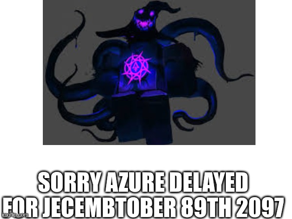NOOOOO T_T | SORRY AZURE DELAYED FOR JECEMBTOBER 89TH 2097 | image tagged in forsaken | made w/ Imgflip meme maker