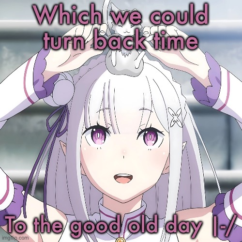 Emilia | Which we could turn back time; To the good old day |-/ | image tagged in emilia | made w/ Imgflip meme maker