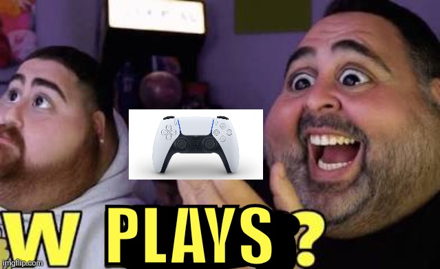 W faps? | PLAYS | image tagged in w faps | made w/ Imgflip meme maker