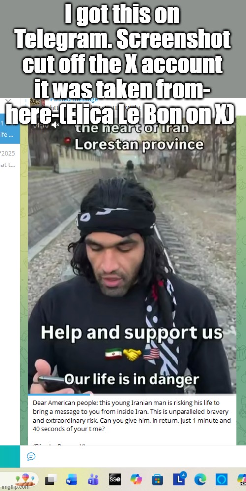 Iranian begging the US and the world to help overthrow the regime. Can someone link the video? | I got this on Telegram. Screenshot cut off the X account it was taken from- here-(Elica Le Bon on X) | made w/ Imgflip meme maker
