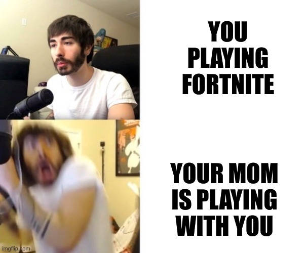 Penguinz0 | YOU PLAYING FORTNITE; YOUR MOM IS PLAYING WITH YOU | image tagged in penguinz0 | made w/ Imgflip meme maker