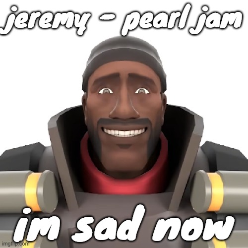 Cursed demoman | jeremy - pearl jam; im sad now | image tagged in cursed demoman | made w/ Imgflip meme maker
