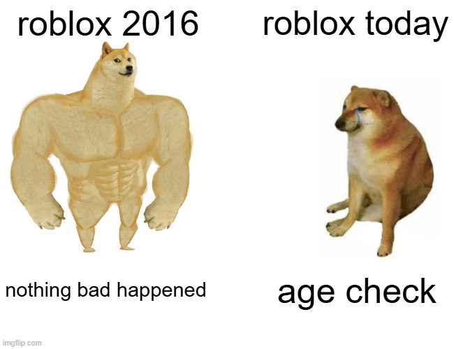 random meme #3.14159 | roblox 2016; roblox today; nothing bad happened; age check | image tagged in memes,buff doge vs cheems | made w/ Imgflip meme maker