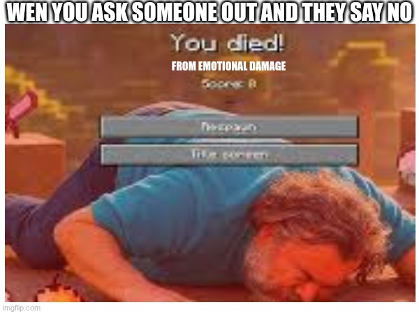 funy | WEN YOU ASK SOMEONE OUT AND THEY SAY NO; FROM EMOTIONAL DAMAGE | image tagged in funny | made w/ Imgflip meme maker
