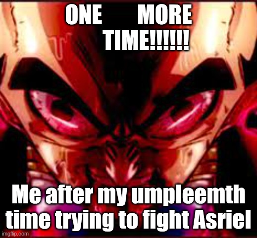 then something just snapped | ONE        MORE         TIME!!!!!! Me after my umpleemth time trying to fight Asriel | image tagged in then something just snapped | made w/ Imgflip meme maker