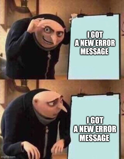 GRUS PLAN BUT THERE ARE ONLY 2 PANELS | I GOT A NEW ERROR MESSAGE; I GOT A NEW ERROR MESSAGE | image tagged in grus plan but there are only 2 panels | made w/ Imgflip meme maker