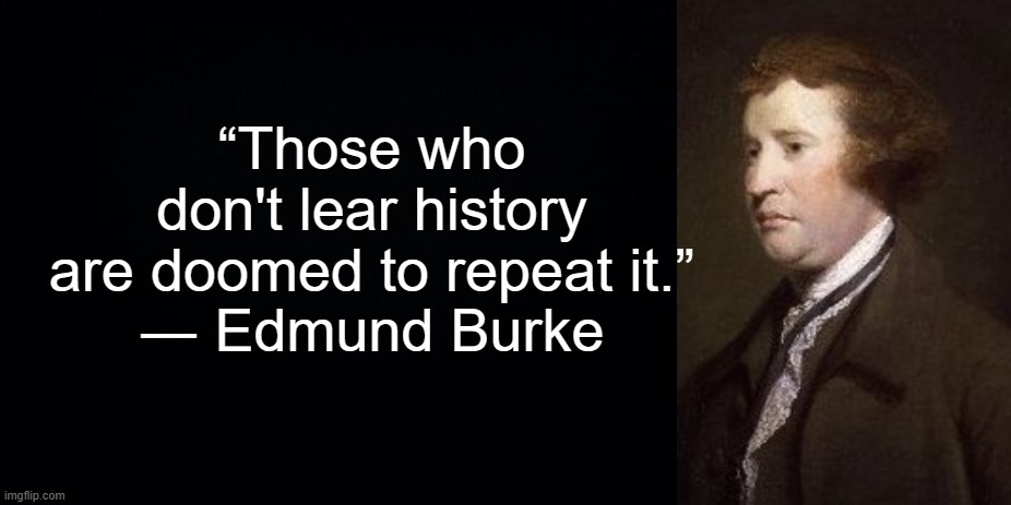 Minnesota School Quotes | “Those who don't lear history are doomed to repeat it.”
― Edmund Burke | image tagged in black background | made w/ Imgflip meme maker