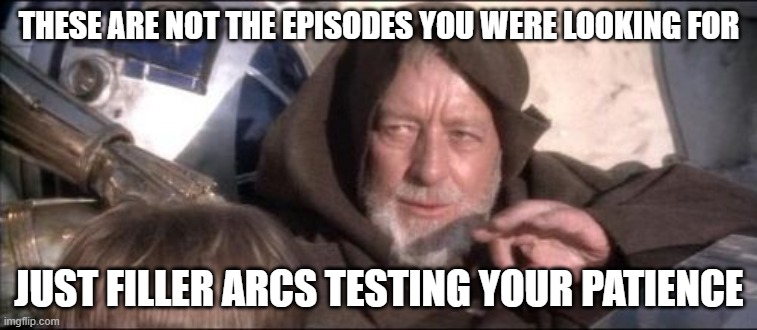 These Aren't The Droids You Were Looking For | THESE ARE NOT THE EPISODES YOU WERE LOOKING FOR; JUST FILLER ARCS TESTING YOUR PATIENCE | image tagged in memes,these aren't the droids you were looking for | made w/ Imgflip meme maker