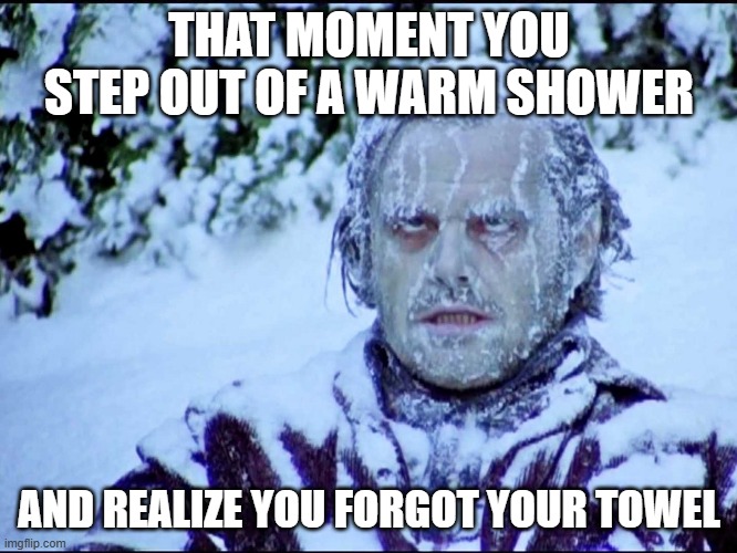 jack | THAT MOMENT YOU STEP OUT OF A WARM SHOWER; AND REALIZE YOU FORGOT YOUR TOWEL | image tagged in frozen jack | made w/ Imgflip meme maker