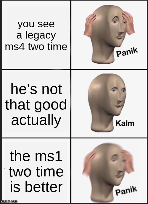 I swear ms4's are either military trained, or babies | you see a legacy ms4 two time; he's not that good actually; the ms1 two time is better | image tagged in memes,panik kalm panik | made w/ Imgflip meme maker