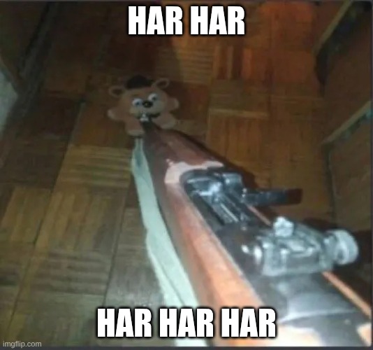 hehehe | HAR HAR; HAR HAR HAR | image tagged in gun pointing at freddy | made w/ Imgflip meme maker