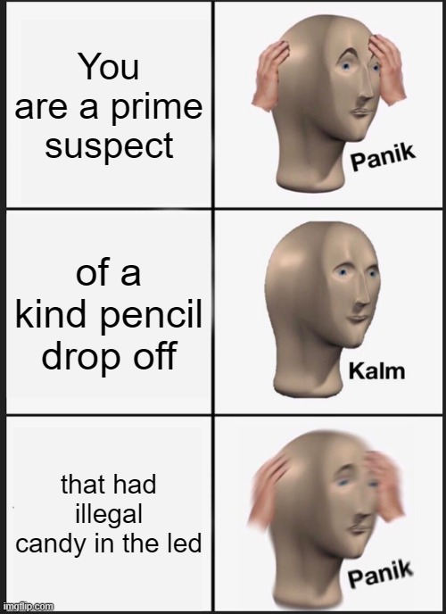 Led | You are a prime suspect; of a kind pencil drop off; that had illegal candy in the led | image tagged in memes,panik kalm panik | made w/ Imgflip meme maker