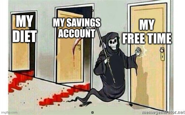 its me | MY FREE TIME; MY SAVINGS ACCOUNT; MY DIET | image tagged in grim reaper knocking door | made w/ Imgflip meme maker