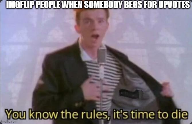 anti upvote begging | IMGFLIP PEOPLE WHEN SOMEBODY BEGS FOR UPVOTES | image tagged in you know the rules it's time to die,oh wow are you actually reading these tags,stop reading the tags | made w/ Imgflip meme maker