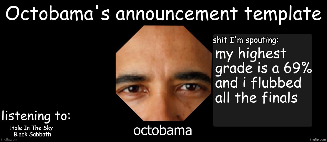 Octobama Announcement Template | my highest grade is a 69% and i flubbed all the finals; Hole In The Sky 
Black Sabbath | image tagged in octobama announcement template | made w/ Imgflip meme maker