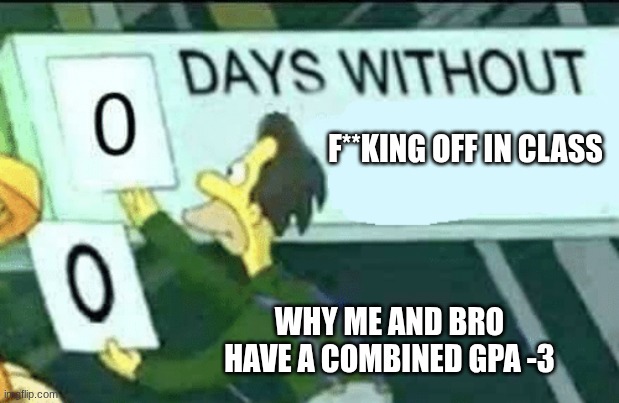 0 days without (Lenny, Simpsons) | F**KING OFF IN CLASS; WHY ME AND BRO HAVE A COMBINED GPA -3 | image tagged in 0 days without lenny simpsons | made w/ Imgflip meme maker