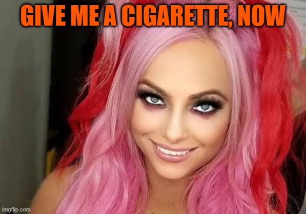 Liv Morgan | GIVE ME A CIGARETTE, NOW | image tagged in liv morgan | made w/ Imgflip meme maker