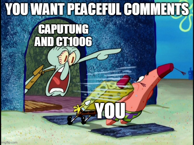 caputung and ct1006 are that way | YOU WANT PEACEFUL COMMENTS; CAPUTUNG AND CT1006; YOU | image tagged in get out of my house | made w/ Imgflip meme maker