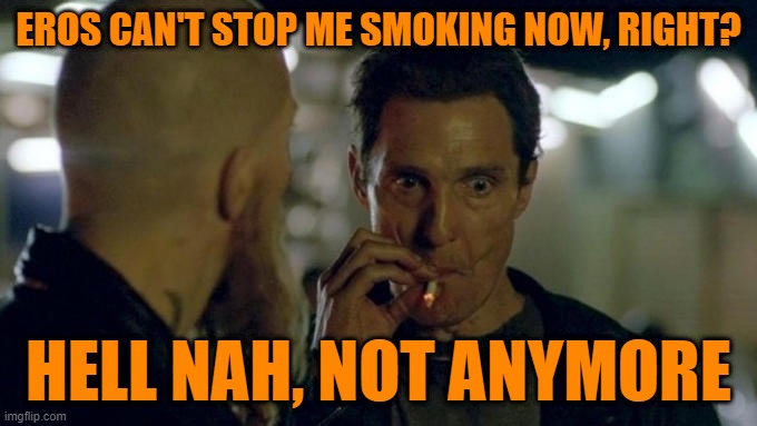 not anymore | EROS CAN'T STOP ME SMOKING NOW, RIGHT? HELL NAH, NOT ANYMORE | image tagged in matthew mcconaughey smoking | made w/ Imgflip meme maker